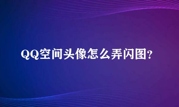 QQ空间头像怎么弄闪图？