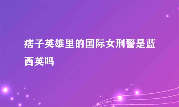 痞子英雄里的国际女刑警是蓝西英吗