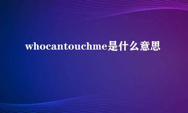 whocantouchme是什么意思