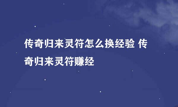 传奇归来灵符怎么换经验 传奇归来灵符赚经