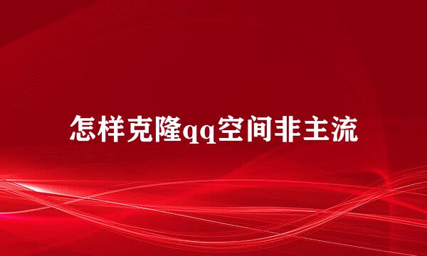 怎样克隆qq空间非主流