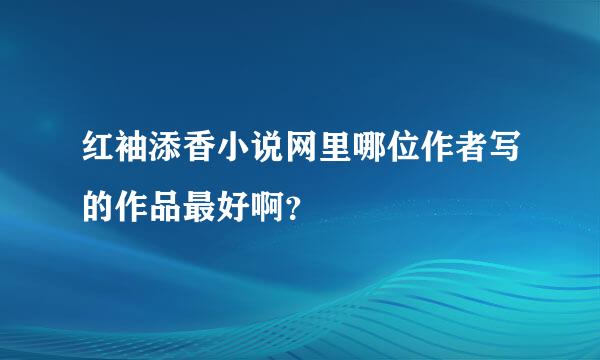 红袖添香小说网里哪位作者写的作品最好啊？