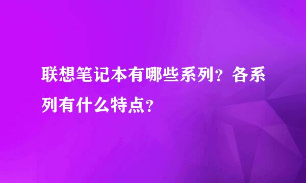 联想笔记本有哪些系列？各系列有什么特点？