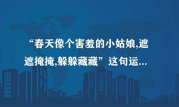 “春天像个害羞的小姑娘,遮遮掩掩,躲躲藏藏”这句运用了什么修辞手法？