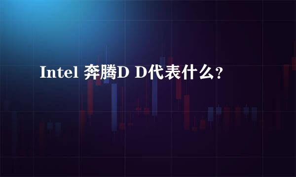 Intel 奔腾D D代表什么？