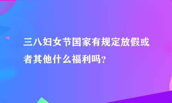 三八妇女节国家有规定放假或者其他什么福利吗？