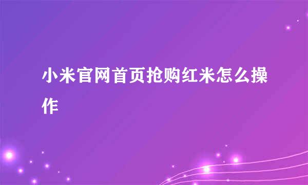 小米官网首页抢购红米怎么操作