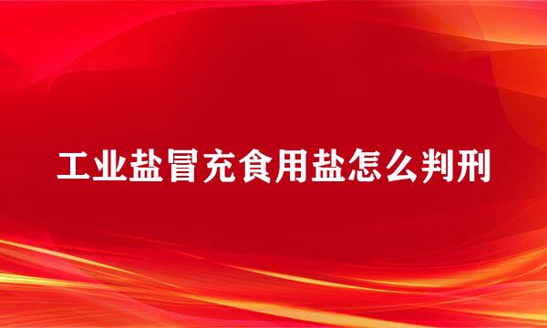 工业盐冒充食用盐怎么判刑