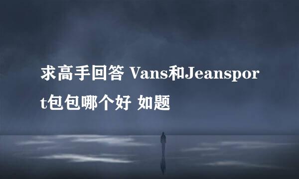 求高手回答 Vans和Jeansport包包哪个好 如题