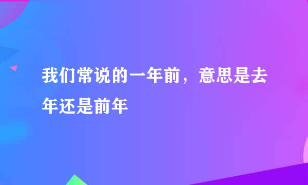 我们常说的一年前，意思是去年还是前年