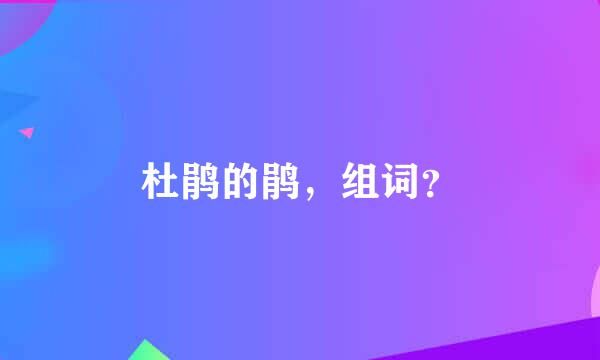 杜鹃的鹃，组词？