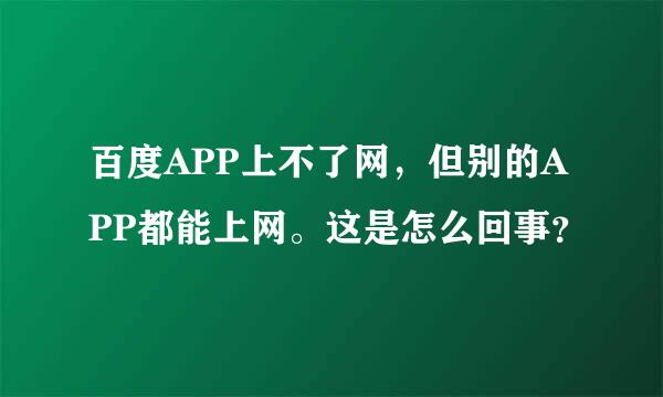 百度APP上不了网，但别的APP都能上网。这是怎么回事？