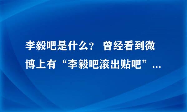 李毅吧是什么？ 曾经看到微博上有“李毅吧滚出贴吧”的话题就想来问问。还有什么爆吧事件是什么？？