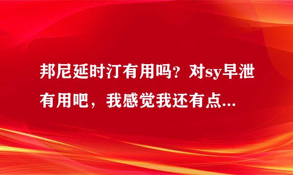 邦尼延时汀有用吗？对sy早泄有用吧，我感觉我还有点炎症，能治好吗？