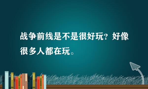 战争前线是不是很好玩？好像很多人都在玩。