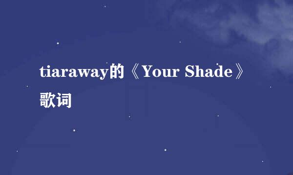 tiaraway的《Your Shade》 歌词