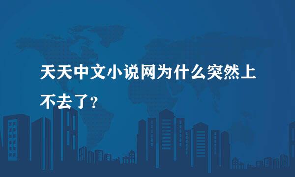 天天中文小说网为什么突然上不去了？