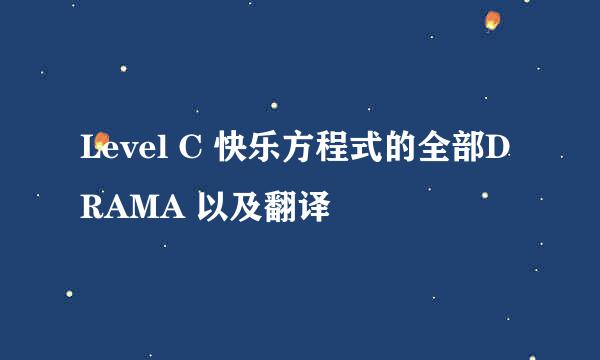 Level C 快乐方程式的全部DRAMA 以及翻译