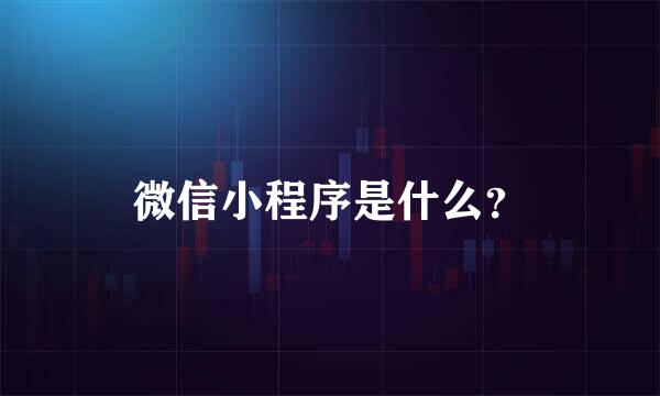 微信小程序是什么？