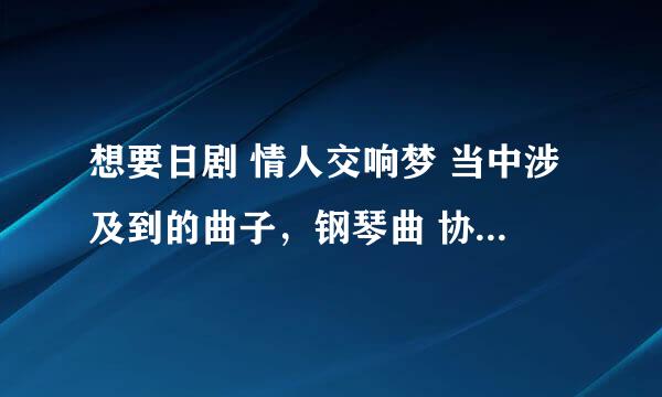 想要日剧 情人交响梦 当中涉及到的曲子，钢琴曲 协奏曲 等等，名称或者链接！