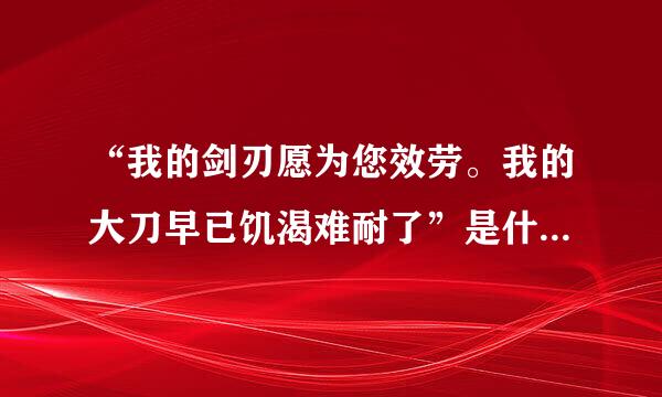 “我的剑刃愿为您效劳。我的大刀早已饥渴难耐了”是什么意思？