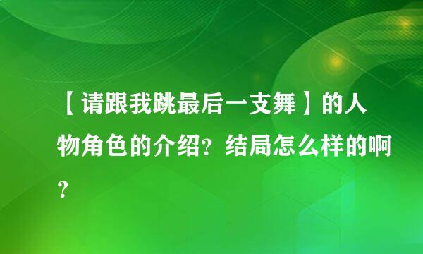 【请跟我跳最后一支舞】的人物角色的介绍？结局怎么样的啊？