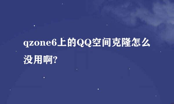 qzone6上的QQ空间克隆怎么没用啊?