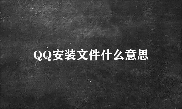 QQ安装文件什么意思