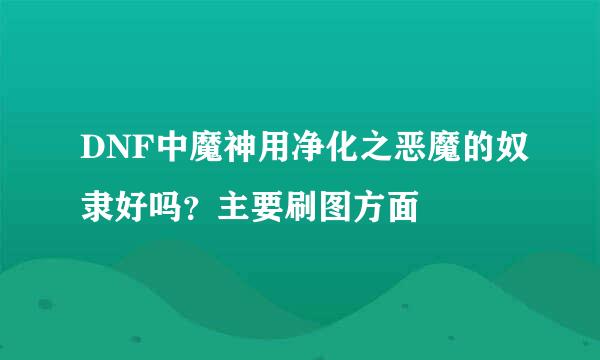 DNF中魔神用净化之恶魔的奴隶好吗？主要刷图方面