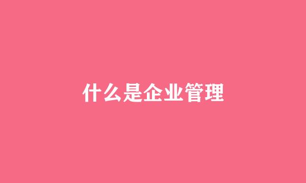 什么是企业管理