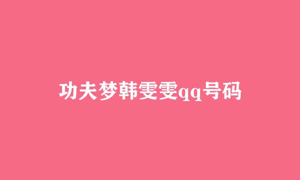 功夫梦韩雯雯qq号码