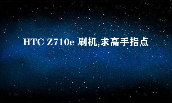 HTC Z710e 刷机,求高手指点