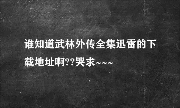 谁知道武林外传全集迅雷的下载地址啊??哭求~~~