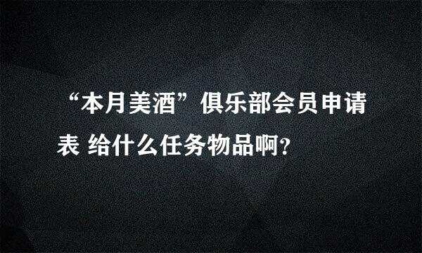 “本月美酒”俱乐部会员申请表 给什么任务物品啊？