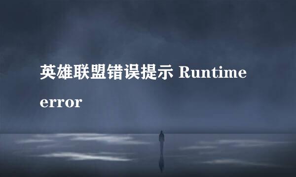 英雄联盟错误提示 Runtime error