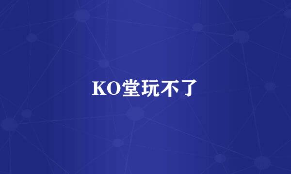 KO堂玩不了