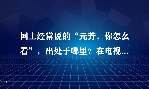 网上经常说的“元芳，你怎么看”，出处于哪里？在电视剧《神探狄仁杰》中并没有这些词啊