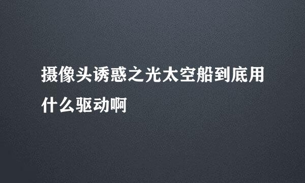 摄像头诱惑之光太空船到底用什么驱动啊