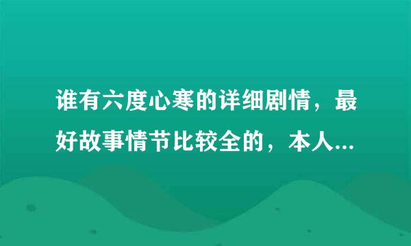 谁有六度心寒的详细剧情，最好故事情节比较全的，本人看了前面不敢看了，但又想知道结果，请看过的朋友帮