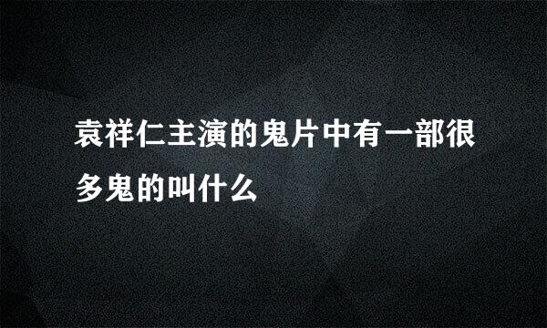 袁祥仁主演的鬼片中有一部很多鬼的叫什么