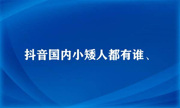 抖音国内小矮人都有谁、