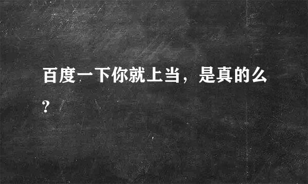 百度一下你就上当，是真的么？