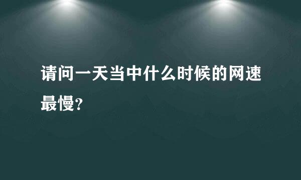 请问一天当中什么时候的网速最慢？