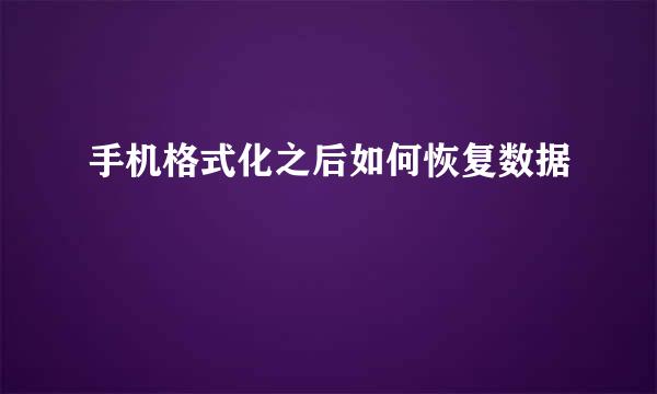 手机格式化之后如何恢复数据