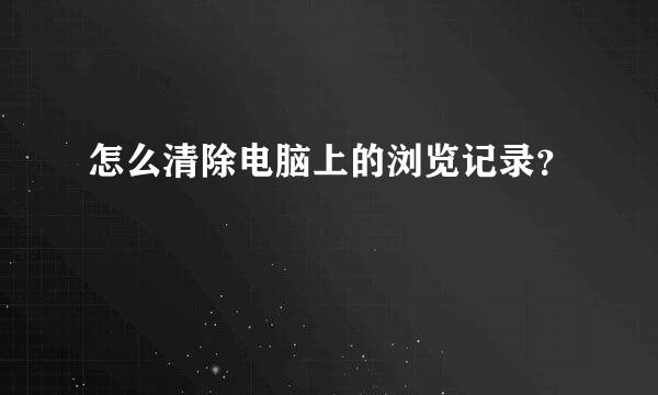 怎么清除电脑上的浏览记录？