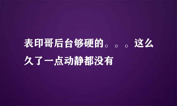 表印哥后台够硬的。。。这么久了一点动静都没有