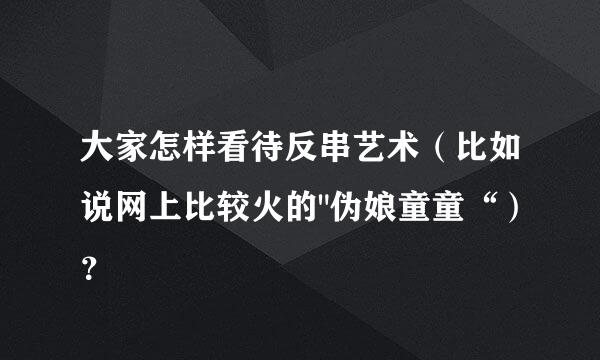 大家怎样看待反串艺术（比如说网上比较火的