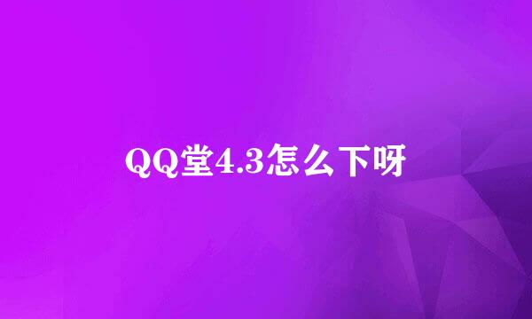 QQ堂4.3怎么下呀