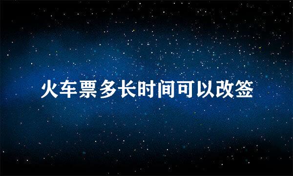 火车票多长时间可以改签