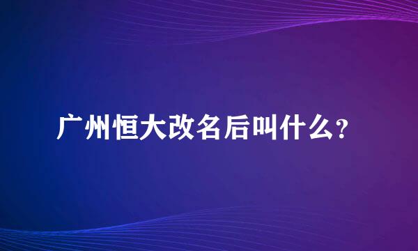 广州恒大改名后叫什么？